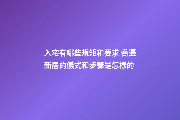 入宅有哪些規矩和要求 喬遷新居的儀式和步驟是怎樣的-第1張-觀點-玄機派